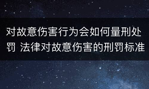 对故意伤害行为会如何量刑处罚 法律对故意伤害的刑罚标准