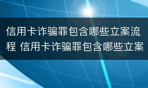 信用卡诈骗罪包含哪些立案流程 信用卡诈骗罪包含哪些立案流程和标准