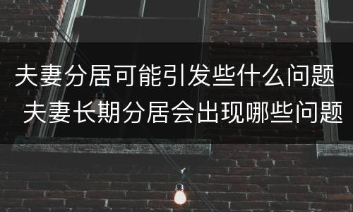 夫妻分居可能引发些什么问题 夫妻长期分居会出现哪些问题