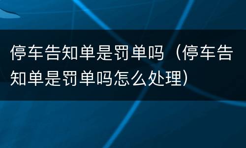 停车告知单是罚单吗（停车告知单是罚单吗怎么处理）