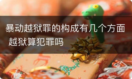 暴动越狱罪的构成有几个方面 越狱算犯罪吗