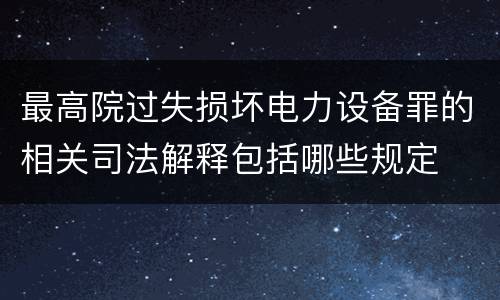 最高院过失损坏电力设备罪的相关司法解释包括哪些规定