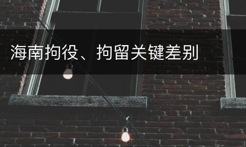 海南拘役、拘留关键差别