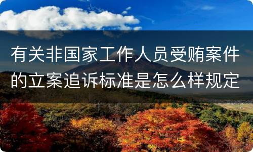 有关非国家工作人员受贿案件的立案追诉标准是怎么样规定
