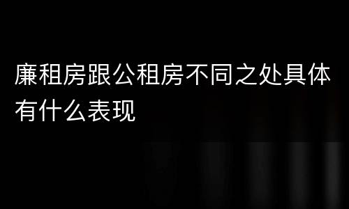 廉租房跟公租房不同之处具体有什么表现