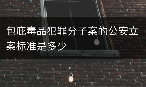 包庇毒品犯罪分子案的公安立案标准是多少