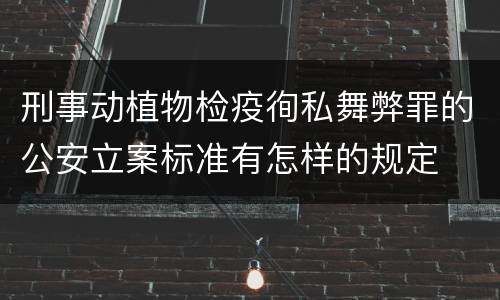 刑事动植物检疫徇私舞弊罪的公安立案标准有怎样的规定