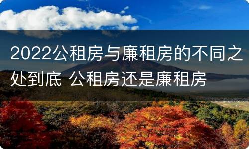 2022公租房与廉租房的不同之处到底 公租房还是廉租房