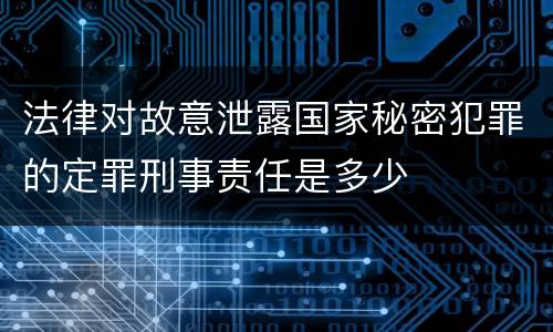 法律对故意泄露国家秘密犯罪的定罪刑事责任是多少