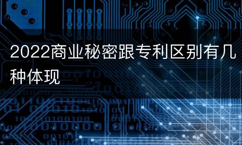 2022商业秘密跟专利区别有几种体现