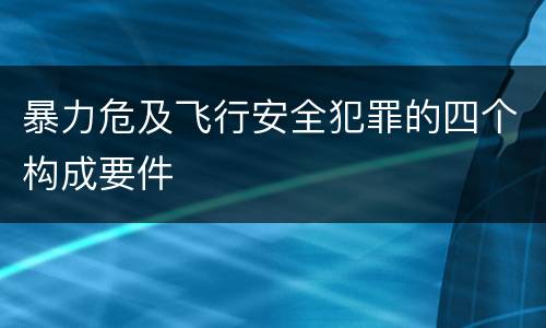暴力危及飞行安全犯罪的四个构成要件