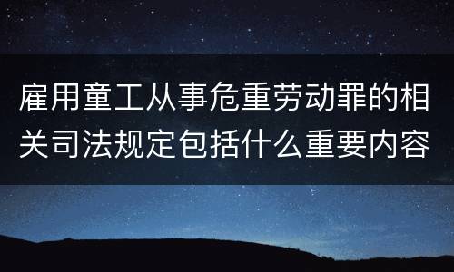 雇用童工从事危重劳动罪的相关司法规定包括什么重要内容