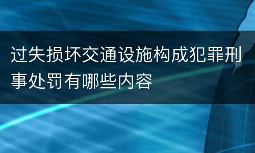 过失损坏交通设施构成犯罪刑事处罚有哪些内容