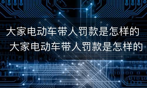 大家电动车带人罚款是怎样的 大家电动车带人罚款是怎样的呢