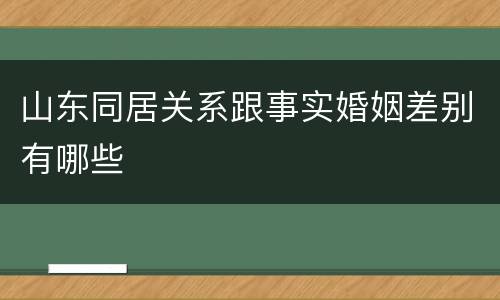 山东同居关系跟事实婚姻差别有哪些