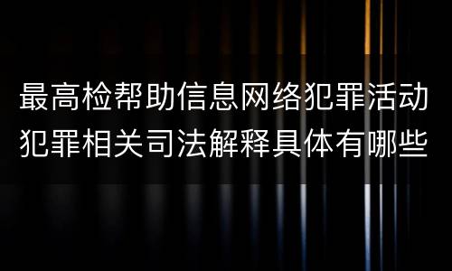 最高检帮助信息网络犯罪活动犯罪相关司法解释具体有哪些规定