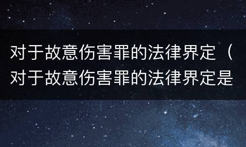 对于故意伤害罪的法律界定（对于故意伤害罪的法律界定是什么）