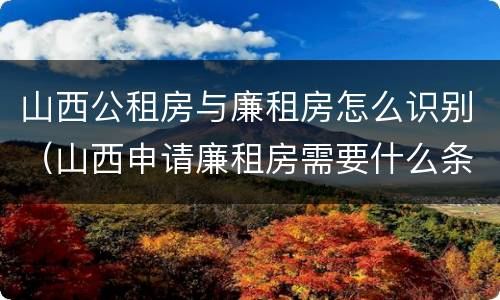 山西公租房与廉租房怎么识别（山西申请廉租房需要什么条件）