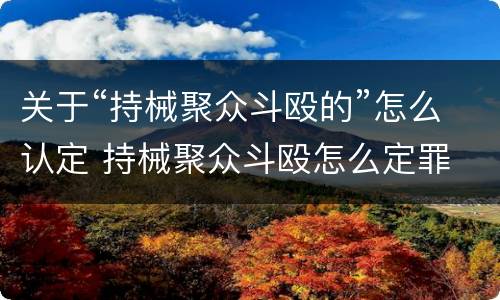 关于“持械聚众斗殴的”怎么认定 持械聚众斗殴怎么定罪