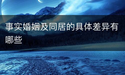 事实婚姻及同居的具体差异有哪些