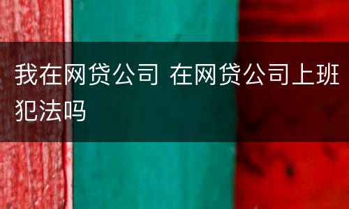 我在网贷公司 在网贷公司上班犯法吗