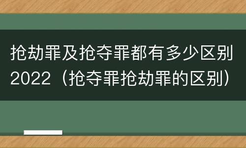 抢劫罪及抢夺罪都有多少区别2022（抢夺罪抢劫罪的区别）