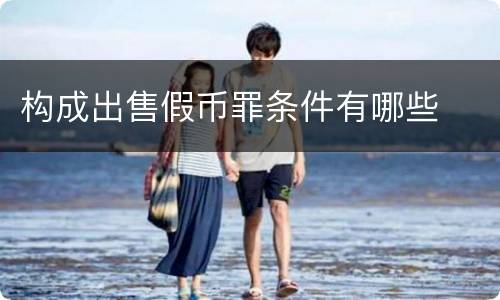 构成出售假币罪条件有哪些