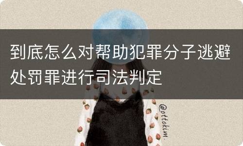 到底怎么对帮助犯罪分子逃避处罚罪进行司法判定