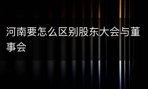 河南要怎么区别股东大会与董事会
