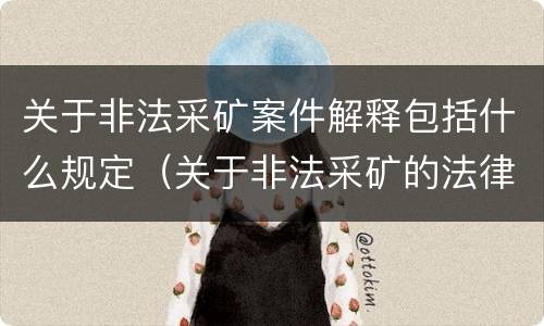 关于非法采矿案件解释包括什么规定（关于非法采矿的法律法规）