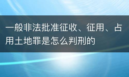 一般非法批准征收、征用、占用土地罪是怎么判刑的