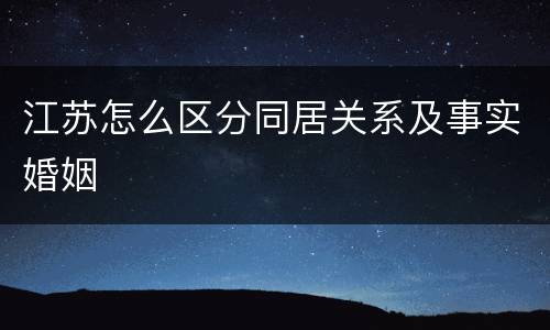 江苏怎么区分同居关系及事实婚姻