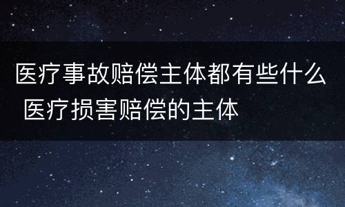 医疗事故赔偿主体都有些什么 医疗损害赔偿的主体