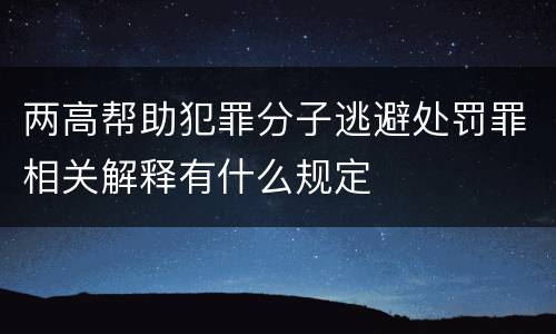 两高帮助犯罪分子逃避处罚罪相关解释有什么规定