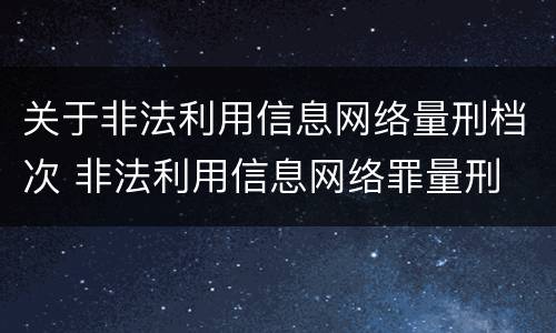 关于非法利用信息网络量刑档次 非法利用信息网络罪量刑