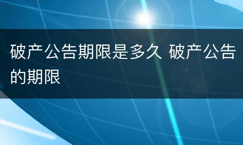 破产公告期限是多久 破产公告的期限