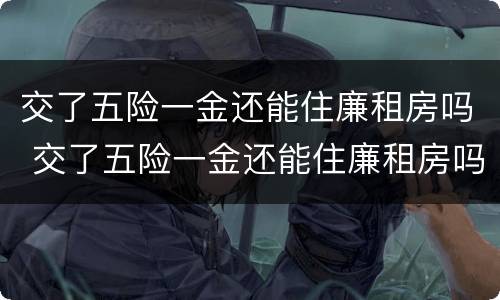 交了五险一金还能住廉租房吗 交了五险一金还能住廉租房吗