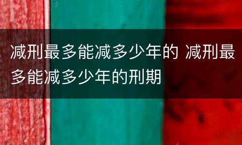 减刑最多能减多少年的 减刑最多能减多少年的刑期