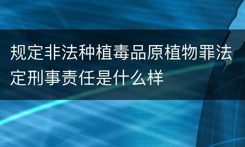 规定非法种植毒品原植物罪法定刑事责任是什么样