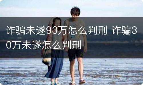 诈骗未遂93万怎么判刑 诈骗30万未遂怎么判刑