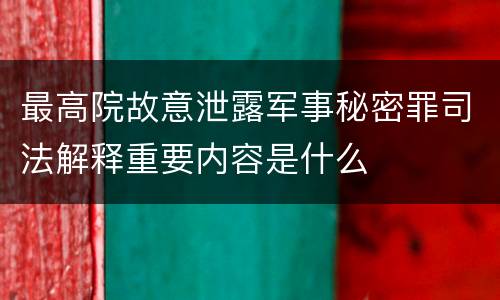 最高院故意泄露军事秘密罪司法解释重要内容是什么