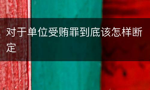 对于单位受贿罪到底该怎样断定