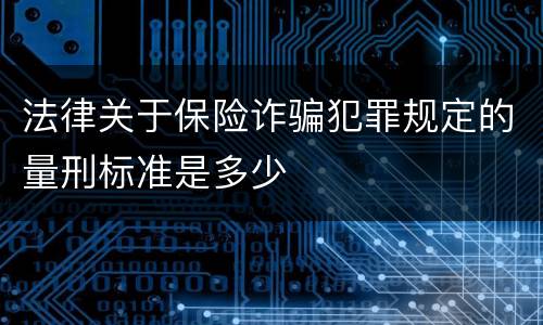 法律关于保险诈骗犯罪规定的量刑标准是多少
