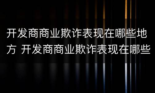 开发商商业欺诈表现在哪些地方 开发商商业欺诈表现在哪些地方上