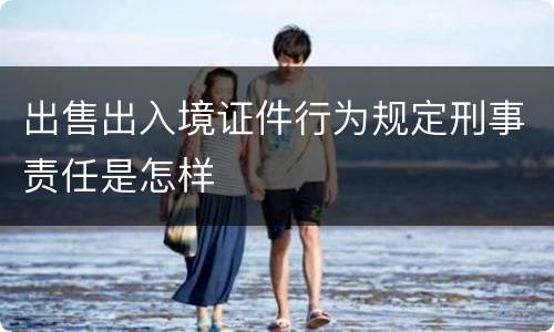 出售出入境证件行为规定刑事责任是怎样