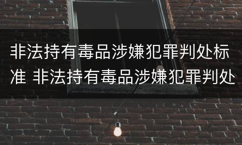 非法持有毒品涉嫌犯罪判处标准 非法持有毒品涉嫌犯罪判处标准是什么