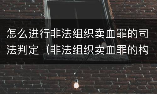 怎么进行非法组织卖血罪的司法判定（非法组织卖血罪的构成要件）