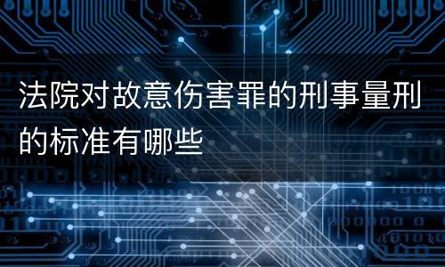 法院对故意伤害罪的刑事量刑的标准有哪些