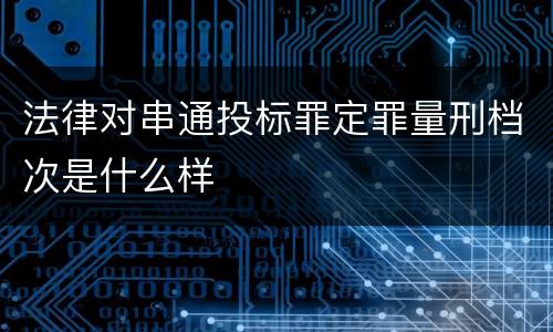 法律对串通投标罪定罪量刑档次是什么样
