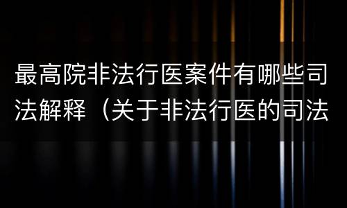 最高院非法行医案件有哪些司法解释（关于非法行医的司法解释）